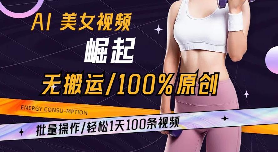AI美女视频崛起玩法无搬运100%原创批量操作轻松1天100条【揭秘】-巅峰资源网