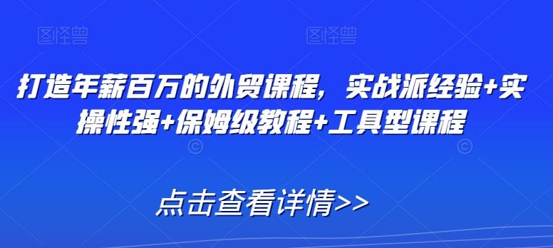 打造年薪百万的外贸课程，实战派经验+实操性强+保姆级教程+工具型课程-巅峰资源网