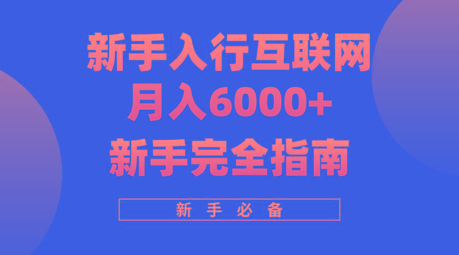 (10058期)互联网新手月入6000+完全指南 十年创业老兵用心之作，帮助小白快速入门-巅峰资源网