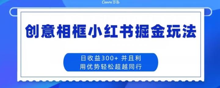 创意相框小红书掘金玩法日收益300+-巅峰资源网