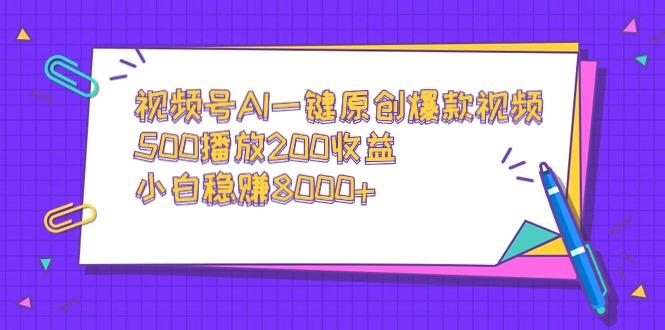 视频号AI一键原创爆款视频，500播放200收益，小白稳赚8000+-巅峰资源网
