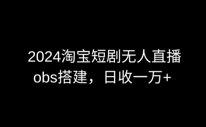 2024最新淘宝短剧无人直播，obs多窗口搭建，日收6000+【揭秘】-巅峰资源网