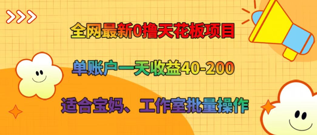全网最新0撸天花板项目 单账户一天收益40-200 适合宝妈、工作室批量操作-巅峰资源网