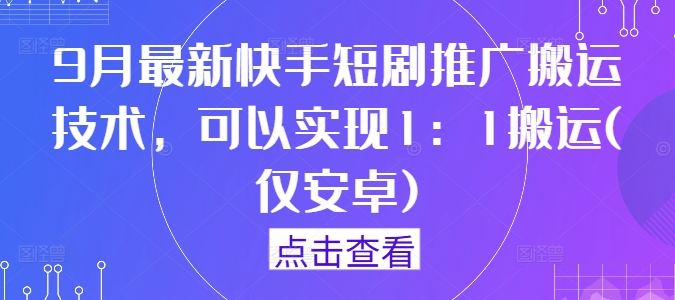 9月最新快手短剧推广搬运技术，可以实现1：1搬运(仅安卓)-巅峰资源网