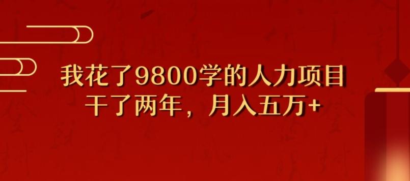 我花了9800学习，干了两年赚了70万的人力项目-巅峰资源网