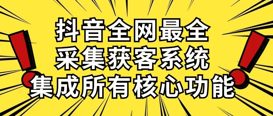 抖音全网最全采集获客系统，集成所有核心功能，日引500+-巅峰资源网