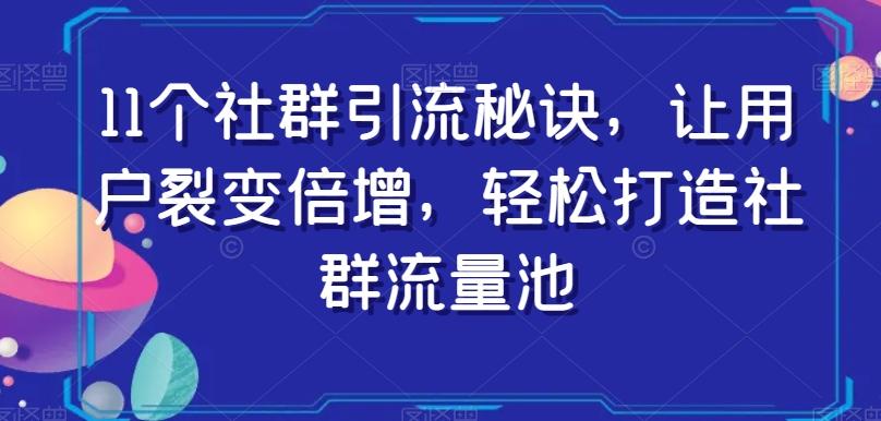 11个社群引流秘诀，让用户裂变倍增，轻松打造社群流量池-巅峰资源网