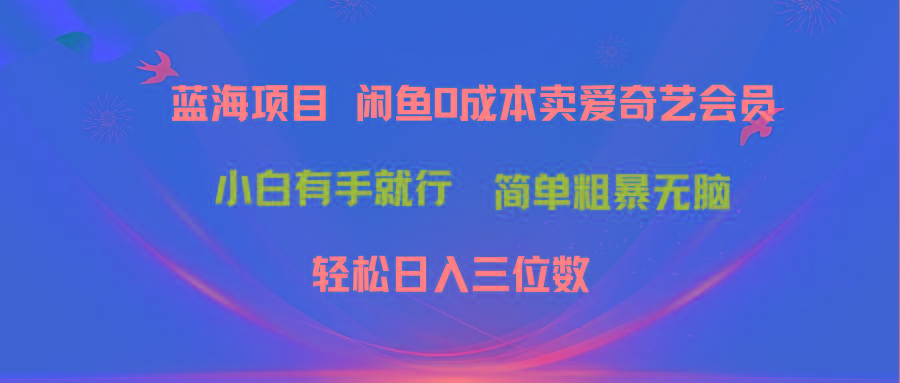 最新蓝海项目咸鱼零成本卖爱奇艺会员小白有手就行 无脑操作轻松日入三位数-巅峰资源网