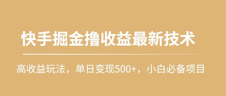 (10163期)快手掘金撸收益最新技术，高收益玩法，单日变现500+，小白必备项目-巅峰资源网