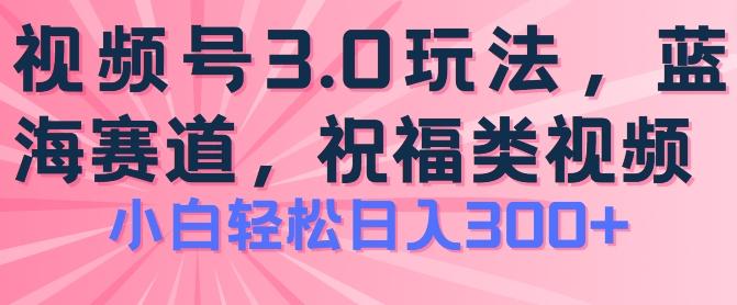 2024视频号蓝海项目，祝福类玩法3.0，操作简单易上手，日入300+【揭秘】-巅峰资源网