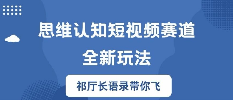 思维认知短视频赛道新玩法，胜天半子祁厅长语录带你飞【揭秘】-巅峰资源网