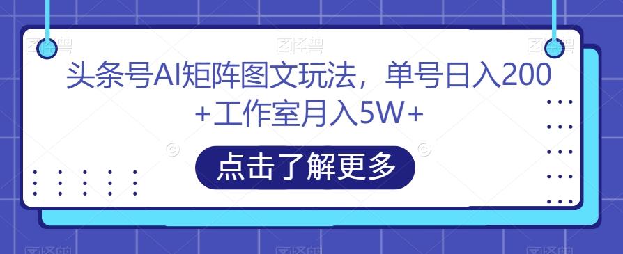 头条号AI矩阵图文玩法，单号日入200+工作室月入5W+【揭秘】-巅峰资源网