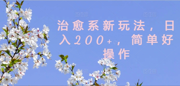 治愈系新玩法，日入200+，简单好操作【揭秘】-巅峰资源网