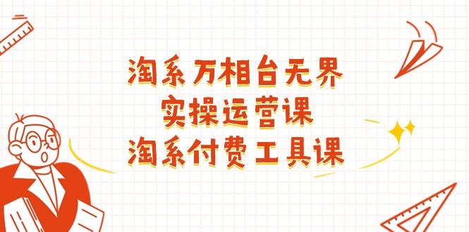 淘系-万相台无界实操运营课：淘系 付费工具课(40节课-巅峰资源网
