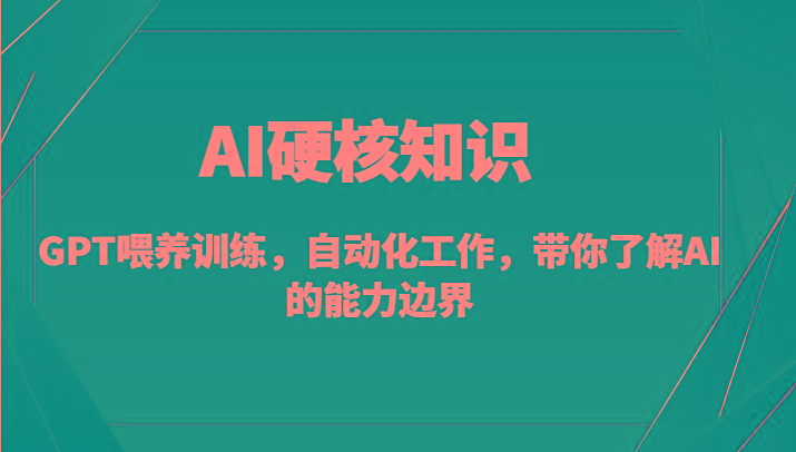 AI硬核知识-GPT喂养训练，自动化工作，带你了解AI的能力边界(10节课)-巅峰资源网
