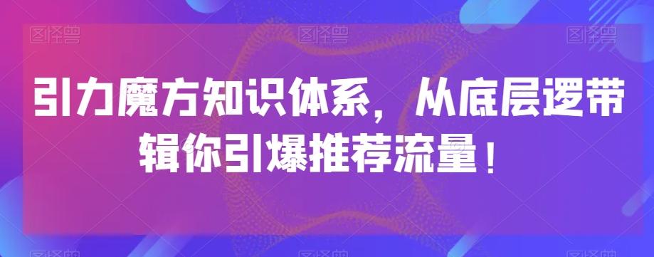 引力魔方知识体系，从底层逻‮带辑‬你引爆‮荐推‬流量！-巅峰资源网