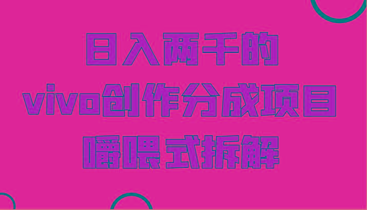 日入两千的vivo创作分成项目，门槛极低小白好入手，嚼喂式拆解-巅峰资源网