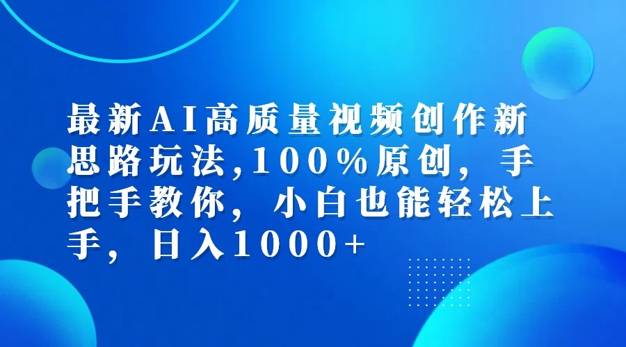 最新AI高质量视频创作新思路玩法,100%原创,手把手教你,小白也能轻松上手,日入1000+-巅峰资源网