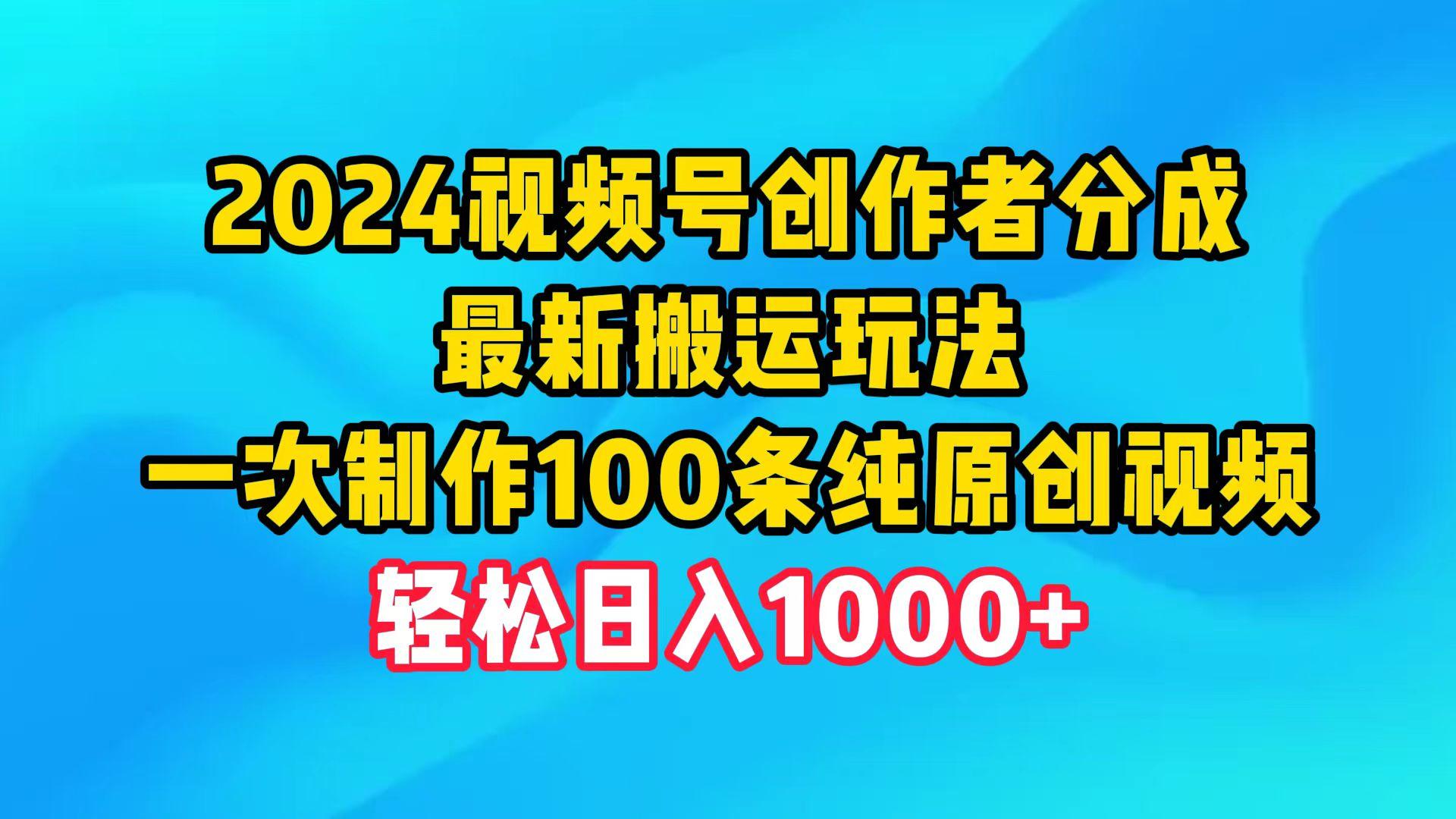 (9989期)2024视频号创作者分成，最新搬运玩法，一次制作100条纯原创视频，日入1000+-巅峰资源网
