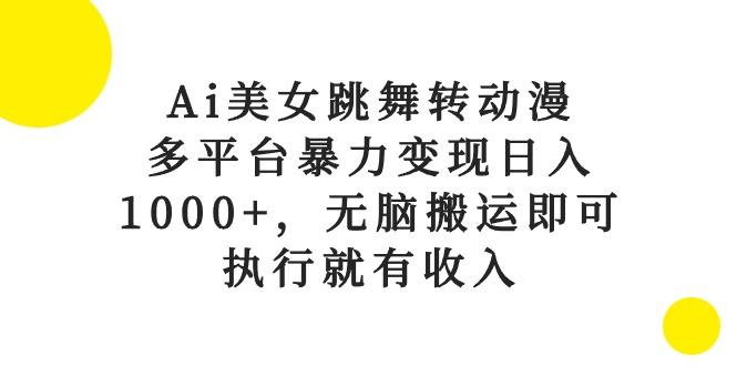 Ai美女跳舞转动漫，多平台暴力变现日入1000+，无脑搬运即可，执行就有收入-巅峰资源网