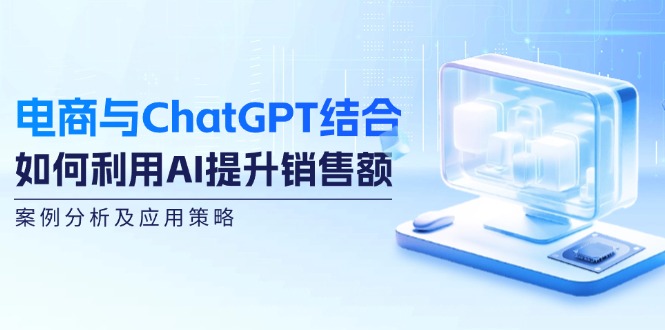 电商与ChatGPT结合：如何利用AI提升销售额，案例分析及应用策略-巅峰资源网