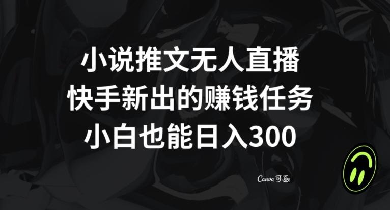 小说推文无人直播，快手新出的赚钱任务，小白也能日入300+【揭秘】-巅峰资源网