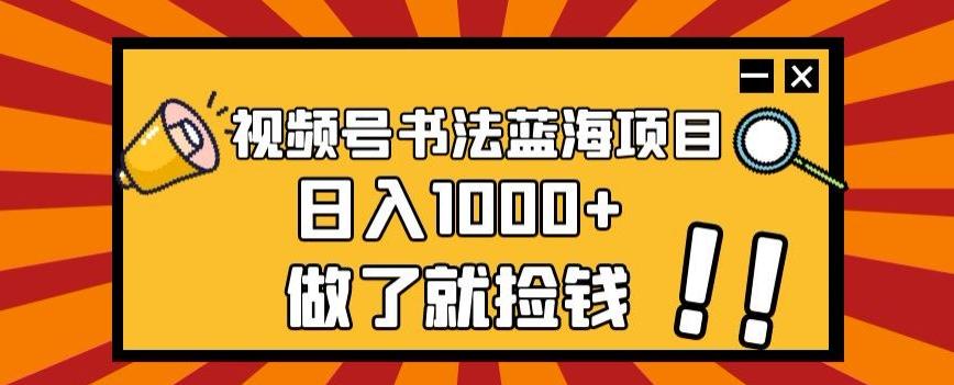 视频号书法蓝海项目，玩法简单，日入1000+【揭秘】-巅峰资源网