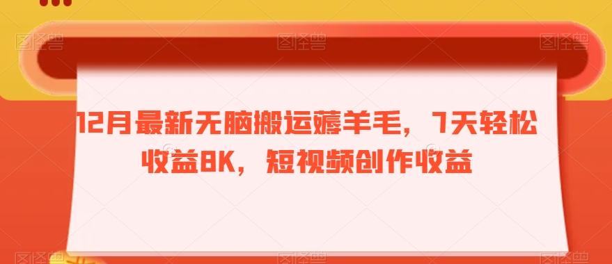 12月最新无脑搬运薅羊毛，7天轻松收益8K，短视频创作收益-巅峰资源网