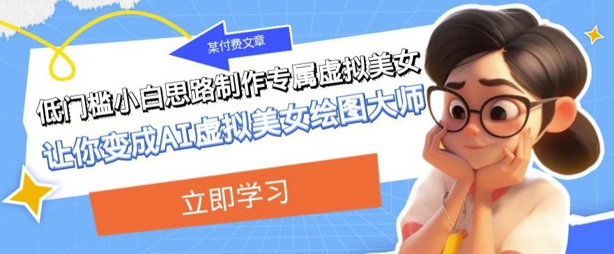 某公众号付费文章：低门槛小白思路制作专属虚拟美女让你变成AI虚拟美女绘图大师-巅峰资源网