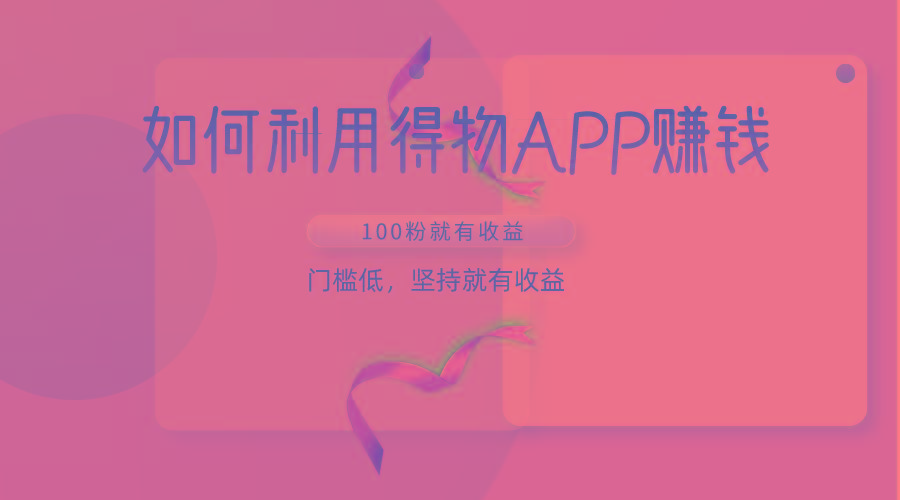 如何利用得物APP赚收益，100粉就可以赚收益，门槛低，坚持就有收益-巅峰资源网