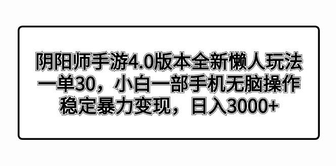 阴阳师手游4.0版本全新懒人玩法，一单30，小白一部手机无脑操作，稳定暴...-巅峰资源网