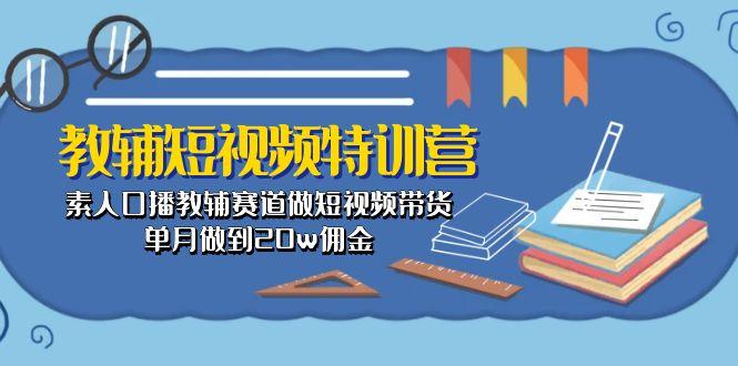 教辅-短视频特训营： 素人口播教辅赛道做短视频带货，单月做到20w佣金-巅峰资源网