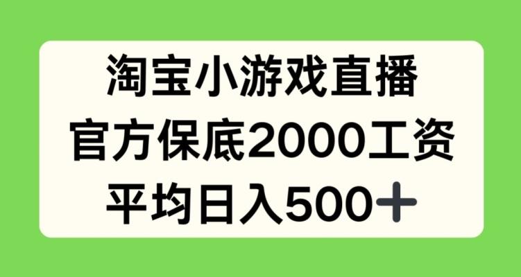 淘宝小游戏直播，官方保底2000工资，平均日入500+【揭秘】-巅峰资源网