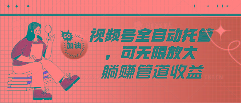 视频号全自动托管，有微信就能做的项目，可无限放大躺赚管道收益-巅峰资源网