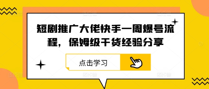 短剧推广大佬快手一周爆号流程，保姆级干货经验分享-巅峰资源网