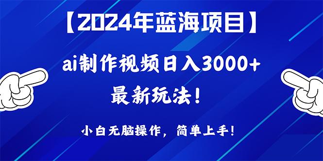 (10014期)2024年蓝海项目，通过ai制作视频日入3000+，小白无脑操作，简单上手！-巅峰资源网