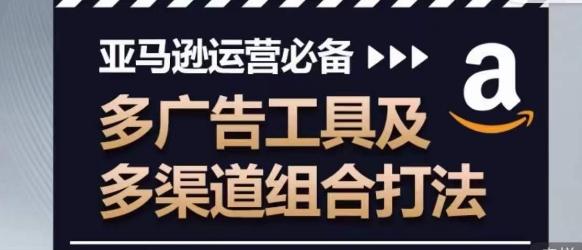 亚马逊运营必备，多广告工具及多渠道组合打法-巅峰资源网