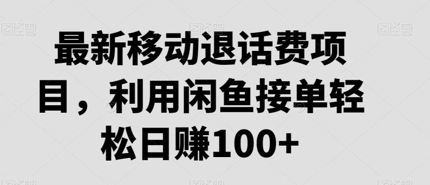最新移动退话费项目，利用闲鱼接单轻松日赚100+-巅峰资源网
