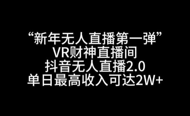 “新年无人直播第一弹“VR财神直播间，抖音无人直播2.0，单日最高收入可达2W+【揭秘】-巅峰资源网