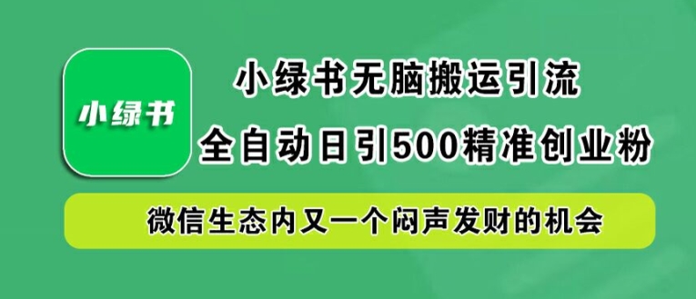 小绿书无脑搬运引流，全自动日引500精准创业粉，微信生态内又一个闷声发财的机会【揭秘】-巅峰资源网