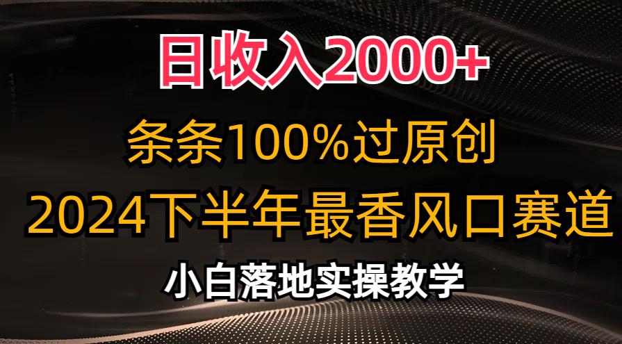 日收入2000+，条条100%过原创，2024下半年最香风口赛道，小白轻松上手-巅峰资源网