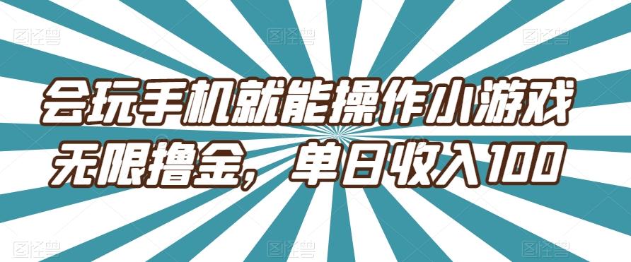 会玩手机就能操作小游戏无限撸金，单日收入100-巅峰资源网