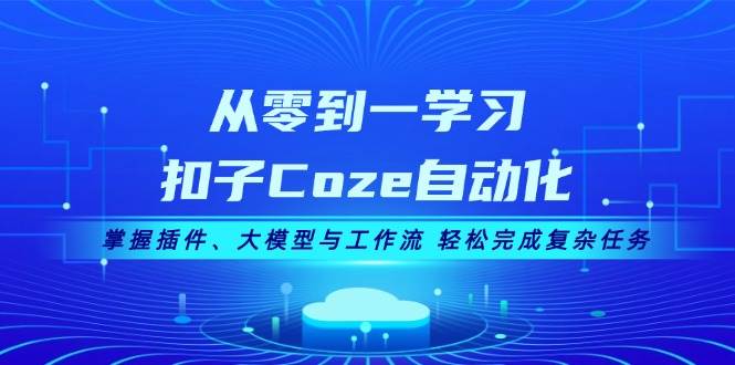 从零到一学习扣子Coze自动化，掌握插件、大模型与工作流 轻松完成复杂任务-巅峰资源网