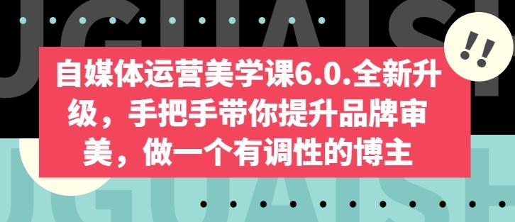 自媒体运营美学课6.0.全新升级，手把手带你提升品牌审美，做一个有调性的博主-巅峰资源网