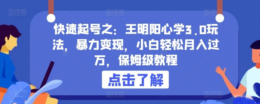 快速起号之：王明阳心学3.0玩法，暴力变现，小白轻松月入过万，保姆级教程【揭秘】-巅峰资源网