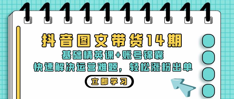 抖音 图文带货14期：基础精英课+账号锦囊，快速解决运营难题 轻松涨粉出单-巅峰资源网