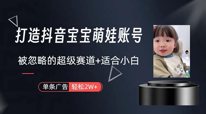 打造抖音宝宝账号，一条广告2W，大部分人忽略的超级赛道，小白简单入手-巅峰资源网