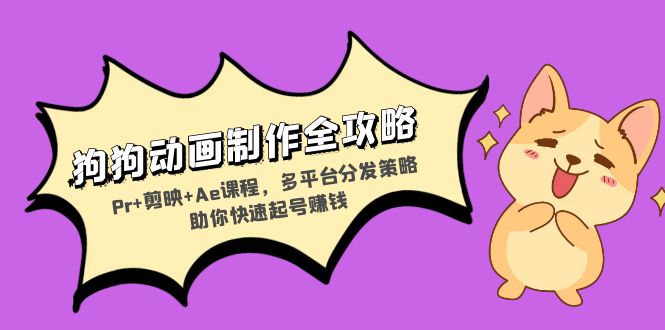 狗狗动画制作全攻略：Pr+剪映+Ae课程，多平台分发策略助你快速起号赚钱-巅峰资源网