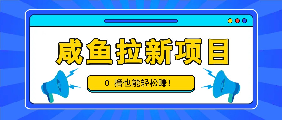 咸鱼拉新项目，拉新一单6-9元，0撸也能轻松赚，白撸几十几百！-巅峰资源网