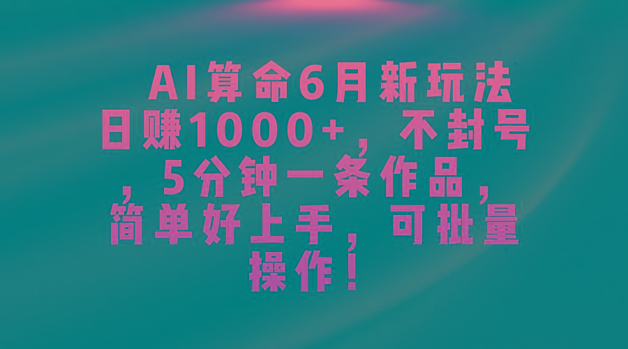 AI算命6月新玩法，日赚1000+，不封号，5分钟一条作品，简单好上手，可...-巅峰资源网